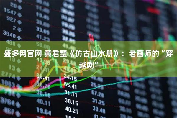 盛多网官网 黄君璧《仿古山水册》：老画师的“穿越剧”