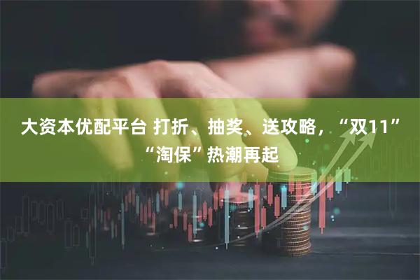 大资本优配平台 打折、抽奖、送攻略，“双11”“淘保”热潮再起