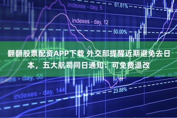 翻翻股票配资APP下载 外交部提醒近期避免去日本，五大航司同日通知：可免费退改