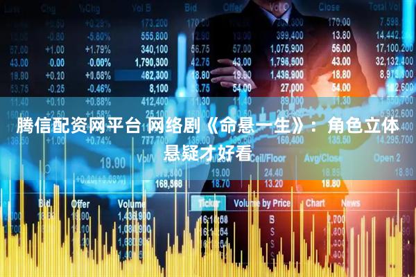 腾信配资网平台 网络剧《命悬一生》：角色立体悬疑才好看