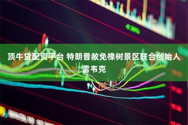 顶牛贷配资平台 特朗普赦免橡树景区联合创始人雷韦克