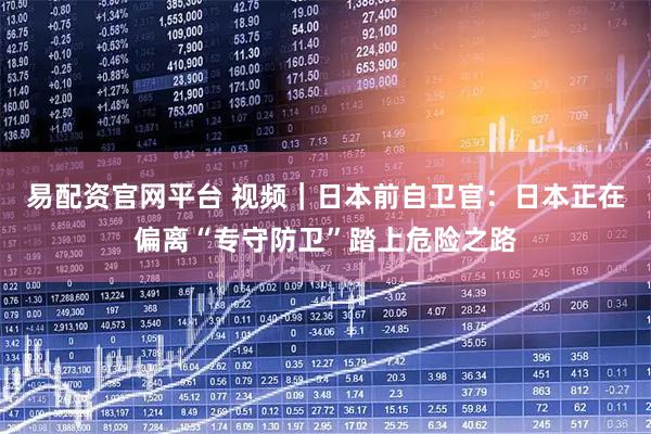 易配资官网平台 视频｜日本前自卫官：日本正在偏离“专守防卫”踏上危险之路