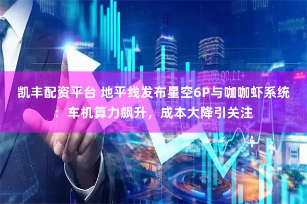 凯丰配资平台 地平线发布星空6P与咖咖虾系统：车机算力飙升，成本大降引关注